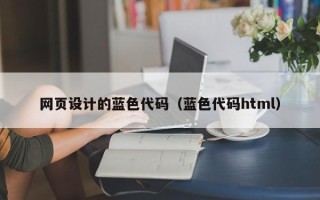 北流网页设计的蓝色代码（蓝色代码html）
